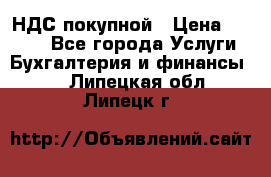 НДС покупной › Цена ­ 2 000 - Все города Услуги » Бухгалтерия и финансы   . Липецкая обл.,Липецк г.